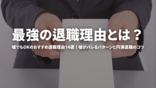 最強の退職理由とは？嘘でもOKのおすすめ退職理由14選！嘘がバレるパターンと円満退職のコツ