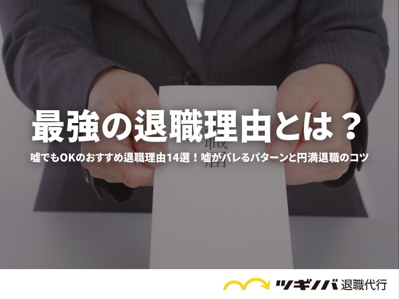 最強の退職理由とは？嘘でもOKのおすすめ退職理由14選！嘘がバレるパターンと円満退職のコツ