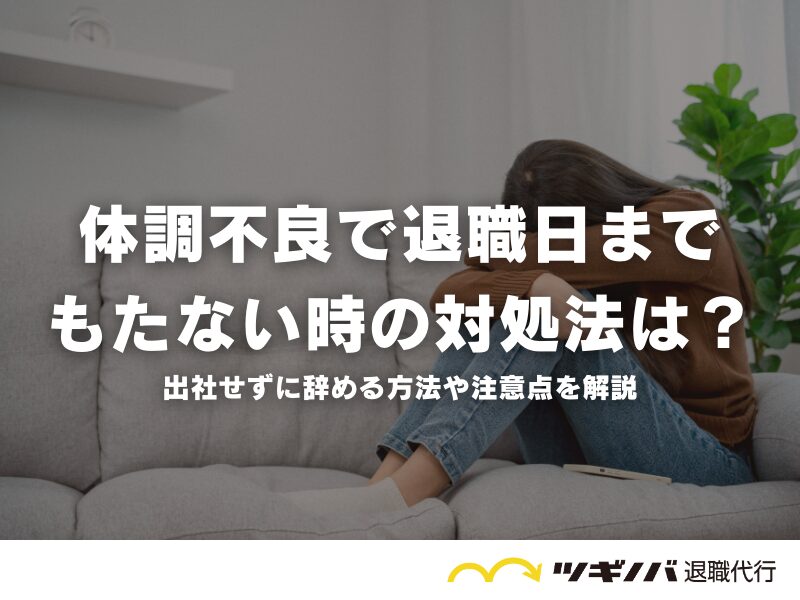 体調不良で退職日までもたない時の対処法は？出社せずに辞める方法や注意点を解説