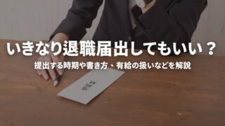 いきなり退職届出してもいい？提出する時期や書き方、有給の扱いなどを解説