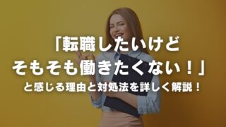 「転職したいけどそもそも働きたくない!」と感じる理由と対処法を詳しく解説!