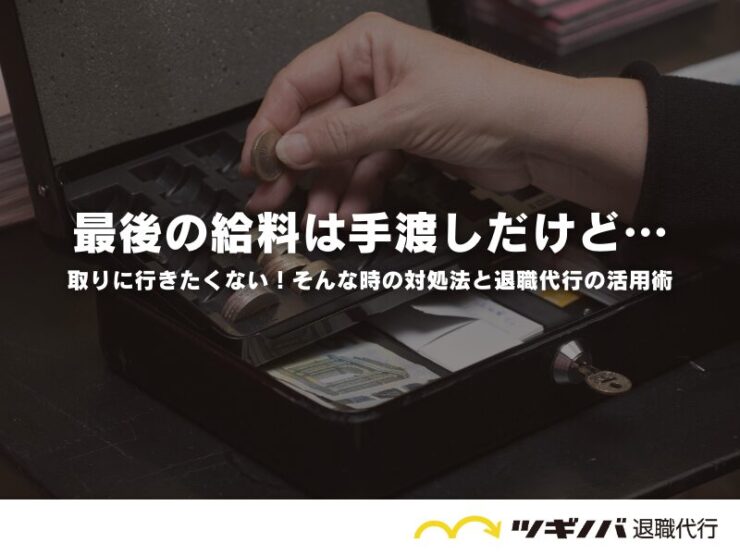 最後の給料は手渡しだけど、取りに行きたくない！そんな時の対処法と退職代行の活用術