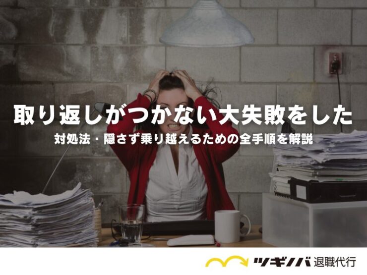 仕事で取り返しがつかない大失敗をしたときの対処法！隠さず乗り越えるための全手順を解説